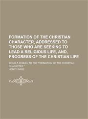 Formation of the Christian Character, Addressed to Those Who Are Seeking to Lead a Religious Life, And, Progress of the Christian Life; Being a Sequel to the "Formation of the Christian Character.",115172517X,9781151725172