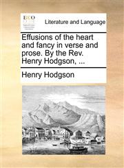Effusions of the heart and fancy in verse and prose. By the Rev. Henry Hodgson, ...,1140734466,9781140734468