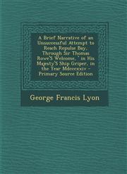 A   Brief Narrative of an Unsuccessful Attempt to Reach Repulse Bay, Through Sir Thomas Rowe's \Welcome, ' in His Majesty's Ship Griper, in the Year M,1289418632,9781289418632
