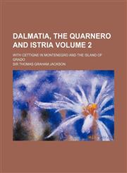 Dalmatia, the Quarnero and Istria Volume 2; With Cettigne in Montenegro and the Island of Grado,1150547901,9781150547904