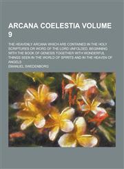 Arcana Coelestia; The Heavenly Arcana Which Are Contained in the Holy Scriptures or Word of the Lord Unfolded, Beginning with the Book of Genesis Toge,1230257950,9781230257952