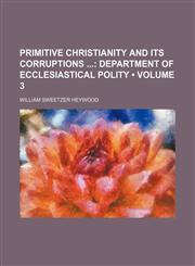 Primitive Christianity and Its Corruptions (Volume 3); Department of Ecclesiastical Polity,1154390683,9781154390681
