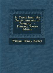 In Jesuit Land, the Jesuit Missions of Paraguay; - Primary Source Edition,1287825702,9781287825708
