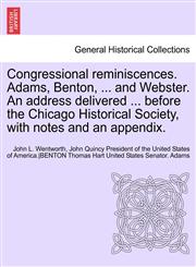 Congressional Reminiscences. Adams, Benton, ... and Webster. an Address Delivered ... Before the Chicago Historical Society, with Notes and an Appendi,1241691029,9781241691028