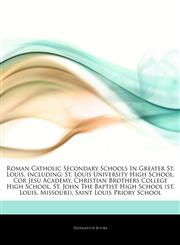 Articles On Roman Catholic Secondary Schools In Greater St. Louis, including St. Louis University High School, Cor Jesu Academy, Christian Brothers College High School, St. John The Baptist High School (st. Louis, Missouri),1244517887,9781244517882