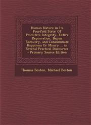 Human Nature in Its Fourfold State Of Primitive Integrity, Entire Depravation, Begun Recovery, and Consummate Happiness or Misery ... in Several Prac,1294804642,9781294804642