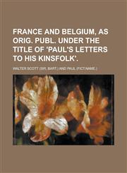 France and Belgium, as Orig. Publ. Under the Title of 'Paul's Letters to His Kinsfolk'.,1150442549,9781150442544