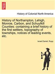History of Northampton, Lehigh, Monroe, Carbon, and Schuylkill Counties containing a brief history of the first settlers, topography of townships, notices of leading events, etc.,1241333424,9781241333423