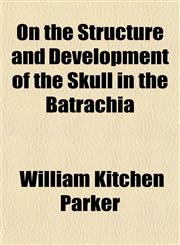 On the Structure and Development of the Skull in the Batrachia,1153069644,9781153069649