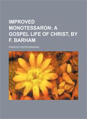 Improved monotessaron;  a Gospel life of Christ, by F. Barham,1150265035,9781150265037