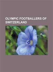 Olympic Footballers of Switzerland Admir Mehmedi, Adolphe Mengotti, Adolphe Reymond, Alain Wiss, Amir Abrashi, Aron Pollitz, August Oberhauser, Benja,1155788893,9781155788890