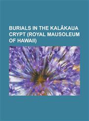 Burials in the Kal Kaua Crypt (Royal Mausoleum of Hawaii) Abigail Campbell Kaw Nanakoa, Anna Kaiulani, Archibald Scott Cleghorn, David Kaw Nanakoa, E,1156136830,9781156136836