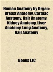 Human Anatomy by Organ Breast Anatomy, Cardiac Anatomy, Hair Anatomy, Kidney Anatomy, Liver Anatomy, Lung Anatomy, Nail Anatomy,1158059574,9781158059577