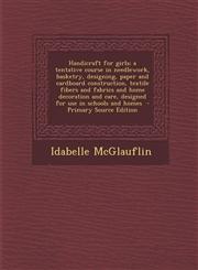 Handicraft for girls; a tentative course in needlework, basketry, designing, paper and cardboard construction, textile fibers and fabrics and home decoration and care, designed for use in schools and homes  - Primary Source Edition,1295637707,9781295637706