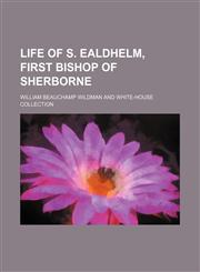 Life of S. Ealdhelm, first bishop of Sherborne,1154768937,9781154768930