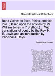 Bedd Gelert its facts, fairies, and folk-lore. (Based upon the articles by Mr. William Jones in Y Brython.) ... With translations of poetry by the Rev. H. E. Lewis and an introduction by Principal J. Rhys.,1241313407,9781241313401