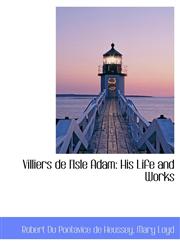 Villiers de l'Isle Adam His Life and Works,1116196255,9781116196252