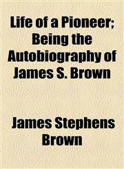 Life of a Pioneer; Being the Autobiography of James S. Brown,1154768392,9781154768398