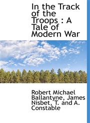 In the Track of the Troops A Tale of Modern War,111559723X,9781115597234