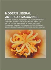 Modern liberal American magazines The New Republic, Newsweek, The New York Review of Books, Harper's Magazine, Mother Jones, The Nation,1155462580,9781155462585