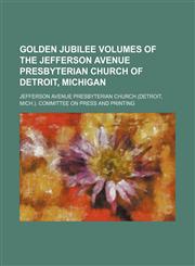 Golden Jubilee Volumes of the Jefferson Avenue Presbyterian Church of Detroit, Michigan,1235297713,9781235297717