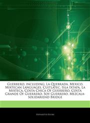 Articles On Guerrero, including La Quebrada, Mexico, Mixtecan Languages, Cuitlatec, Isla Ixtapa, La Mixteca, Costa Chica Of Guerrero, Costa Grande Of Guerrero, Soy Guerrero, Mezcala-solidaridad Bridge,1243078669,9781243078667