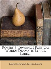 Robert Browning's Poetical Works Dramatic Lyrics. Luria...,1277140227,9781277140224