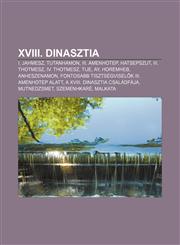 XVIII. Dinasztia I. Jahmesz, Tutanhamon, III. Amenhotep, Hatsepszut, III. Thotmesz, IV. Thotmesz, Tije, Ay, Horemheb, Anheszenamon,1232898449,9781232898443