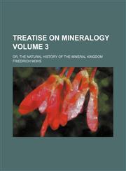 Treatise on mineralogy Volume 3 ; or, The natural history of the mineral kingdom,1236455460,9781236455468