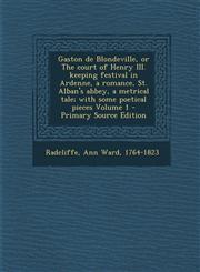 Gaston de Blondeville, or the Court of Henry III. Keeping Festival in Ardenne, a Romance, St. Alban's Abbey, a Metrical Tale; With Some Poetical Piece,1289642281,9781289642280