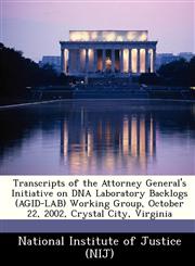 Transcripts of the Attorney General's Initiative on DNA Laboratory Backlogs (AGID-LAB) Working Group, October 22, 2002, Crystal City, Virginia,1249248604,9781249248606