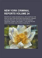 New York Criminal Reports; Reports of Cases Decided in All the Courts of the State of New York Involving Questions of Criminal Law and Practice, with Notes and References Volume 24,1236739655,9781236739650