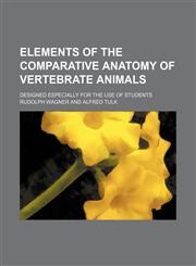 Elements of the Comparative Anatomy of Vertebrate Animals; Designed Especially for the Use of Students,1150439548,9781150439544