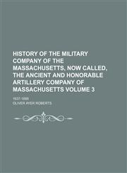 History of the Military Company of the Massachusetts, now called, the Ancient and Honorable Artillery Company of Massachusetts; 1637-1888 Volume 3,115074748X,9781150747489