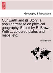 Our Earth and its Story a popular treatise on physical geography. Edited by R. Brown. With ... coloured plates and maps, etc.,124092240X,9781240922406