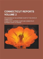 Connecticut Reports; Proceedings in the Supreme Court of the State of Connecticut Volume 2,1236767667,9781236767660