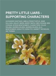 Pretty Little Liars - Supporting Characters Alexander Santiago, Amelia Pennythistle, Anne Sullivan, Ashley Marin, Barry Maple, Ben Coogan, Ben Coogan, Byron Montgomery, Characters, Chloe Roland, Darren Wilden, Darren Wilden, Ella Montgomery, Ezra Fitz, E,123465363X,9781234653637