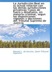 La Jurisdicción Real en su actual relación con las demás jurisdicciónes privativas Casos de fuero y,1103306510,9781103306510