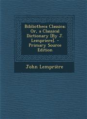 Bibliotheca Classica; Or, a Classical Dictionary [By J. Lempriere]. - Primary Source Edition,1293522414,9781293522417