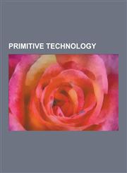 Primitive Technology Adze, Amadou, Bare Island Projectile Point, Barnes Projectile Point, Batoning, Baton de Commandement, Belen Point, Bow,1230582428,9781230582429