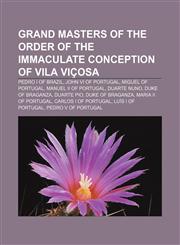 Grand Masters of the Order of the Immaculate Conception of Vila Viçosa Pedro I of Brazil, John VI of Portugal, Miguel of Portugal,115580192X,9781155801926
