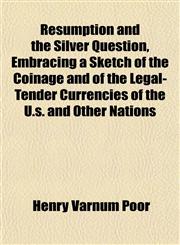 Resumption and the Silver Question, Embracing a Sketch of the Coinage and of the Legal-Tender Currencies of the U.s. and Other Nations,1152707744,9781152707740