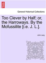 Too Clever by Half; or, the Harroways. By the Mofussilite [i.e. J. L.].,1241227853,9781241227852