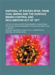 Disposal of excess spoil from coal mining and the Surface Mining Control and Reclamation Act of 1977; a study of regulatory requirements, engineering practices, and environmental protection objectives  a report,1151346942,9781151346940