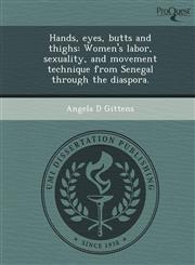 Hands, eyes, butts and thighs Women's labor, sexuality, and movement technique from Senegal through the diaspora.,1243973056,9781243973054