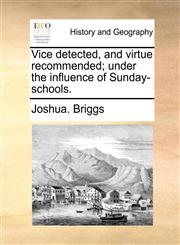 Vice detected, and virtue recommended; under the influence of Sunday-schools.,1170618871,9781170618875