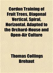 Cordon Training of Fruit Trees, Diagonal Vertical, Spiral, Horizontal. Adapted to the Orchard-House and Open-Air Culture,1152003259,9781152003255