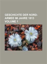 Geschichte der Nord-Armee im Jahre 1813 Volume 1,1130974936,9781130974935