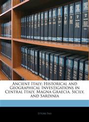 Ancient Italy Historical and Geographical Investigations in Central Italy, Magna Graecia, Sicily, and Sardinia,1145426344,9781145426344