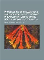Proceedings of the American philosophical society held at Philadelphia for promoting useful knowledge Volume 10,1154342654,9781154342659